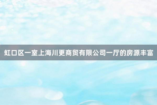 虹口区一室上海川更商贸有限公司一厅的房源丰富